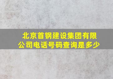 北京首钢建设集团有限公司电话号码查询是多少