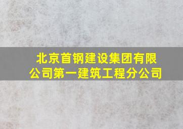 北京首钢建设集团有限公司第一建筑工程分公司