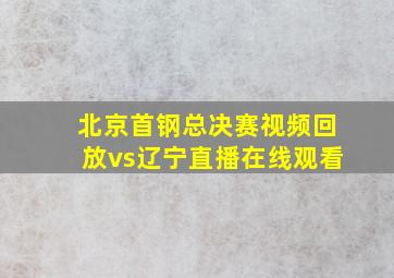 北京首钢总决赛视频回放vs辽宁直播在线观看