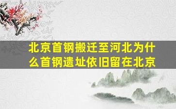 北京首钢搬迁至河北为什么首钢遗址依旧留在北京