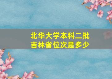 北华大学本科二批吉林省位次是多少