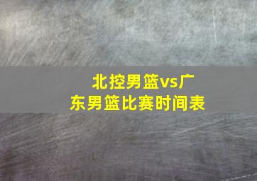 北控男篮vs广东男篮比赛时间表