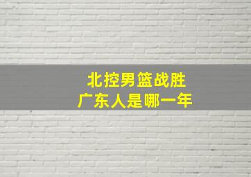 北控男篮战胜广东人是哪一年