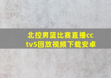 北控男篮比赛直播cctv5回放视频下载安卓