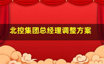 北控集团总经理调整方案