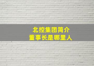 北控集团简介董事长是哪里人