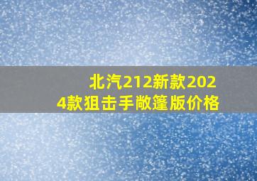 北汽212新款2024款狙击手敞篷版价格