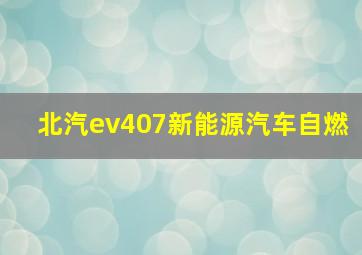 北汽ev407新能源汽车自燃