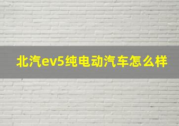 北汽ev5纯电动汽车怎么样