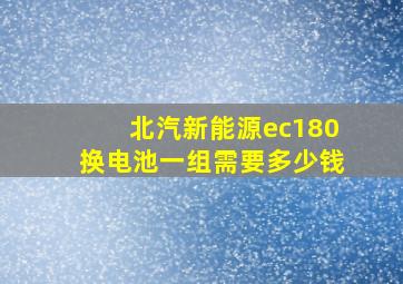 北汽新能源ec180换电池一组需要多少钱