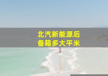 北汽新能源后备箱多大平米