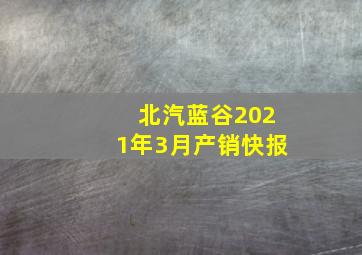 北汽蓝谷2021年3月产销快报