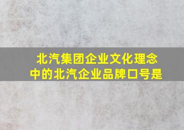 北汽集团企业文化理念中的北汽企业品牌口号是