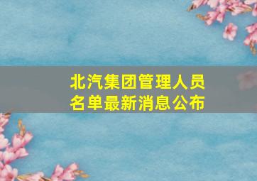 北汽集团管理人员名单最新消息公布