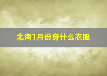 北海1月份穿什么衣服