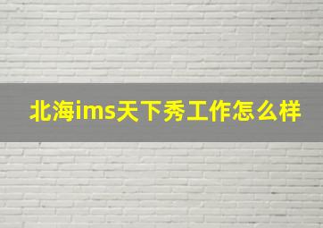 北海ims天下秀工作怎么样