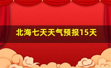 北海七天天气预报15天