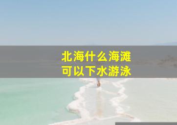 北海什么海滩可以下水游泳