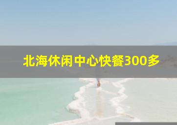 北海休闲中心快餐300多