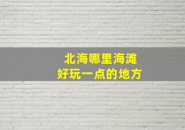 北海哪里海滩好玩一点的地方