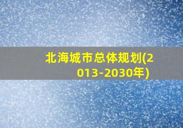 北海城市总体规划(2013-2030年)