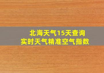 北海天气15天查询实时天气精准空气指数