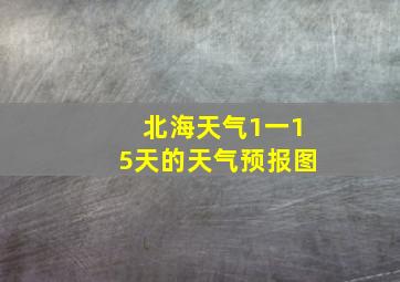 北海天气1一15天的天气预报图