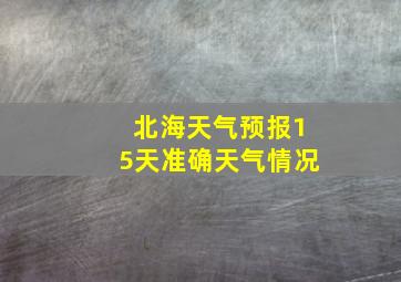 北海天气预报15天准确天气情况