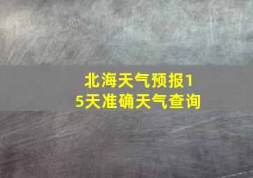 北海天气预报15天准确天气查询