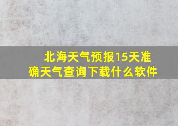 北海天气预报15天准确天气查询下载什么软件