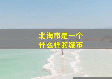 北海市是一个什么样的城市