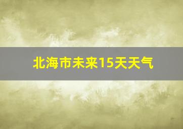 北海市未来15天天气