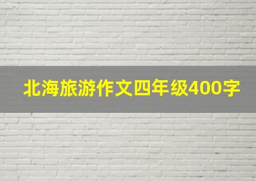 北海旅游作文四年级400字