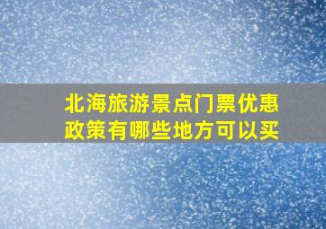 北海旅游景点门票优惠政策有哪些地方可以买