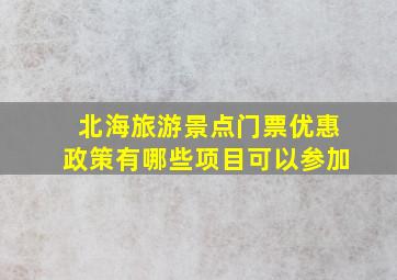 北海旅游景点门票优惠政策有哪些项目可以参加