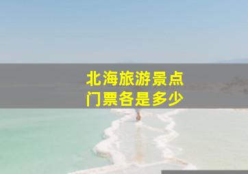 北海旅游景点门票各是多少