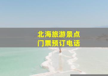 北海旅游景点门票预订电话