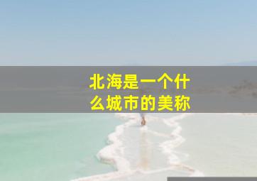 北海是一个什么城市的美称