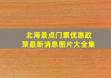 北海景点门票优惠政策最新消息图片大全集