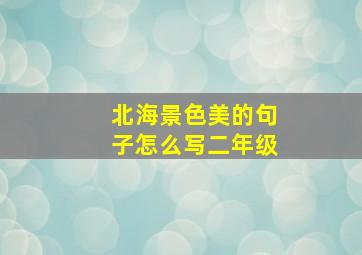 北海景色美的句子怎么写二年级