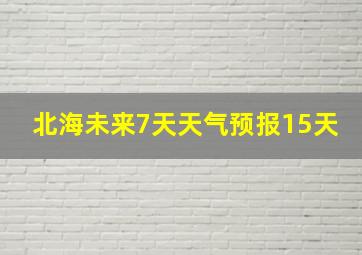 北海未来7天天气预报15天