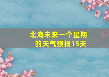 北海未来一个星期的天气预报15天