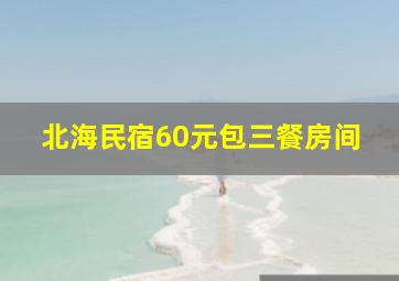 北海民宿60元包三餐房间