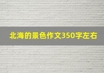 北海的景色作文350字左右