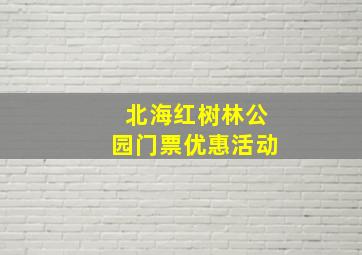 北海红树林公园门票优惠活动