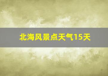 北海风景点天气15天