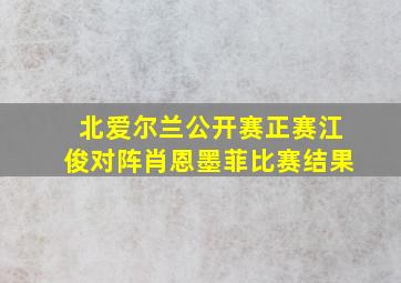 北爱尔兰公开赛正赛江俊对阵肖恩墨菲比赛结果