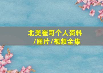 北美崔哥个人资料/图片/视频全集