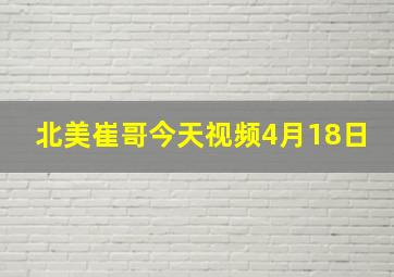 北美崔哥今天视频4月18日