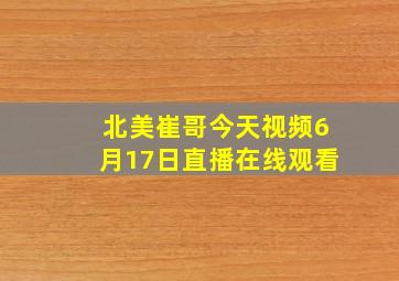 北美崔哥今天视频6月17日直播在线观看